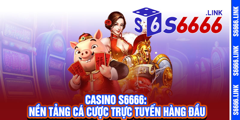 Casino S6666 - Sòng bài đỉnh cao, dealer chuyên nghiệp, thắng lớn đổi vận ngay 2 Casino S6666: Nền tảng cá cược trực tuyến hàng đầu