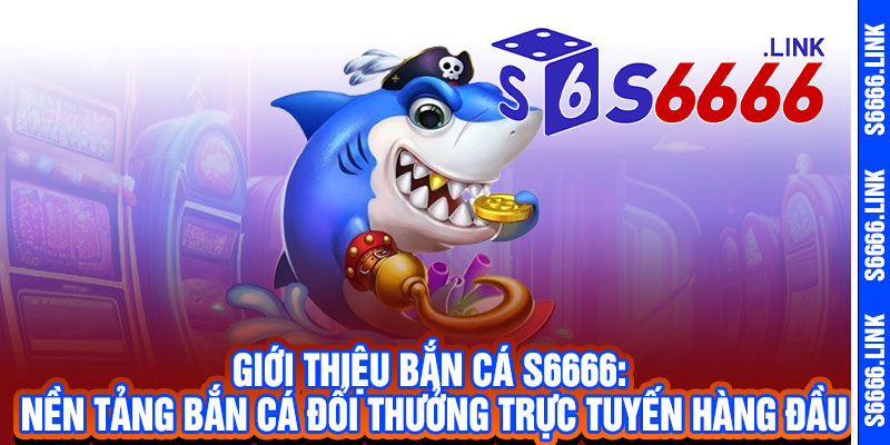 Bắn Cá S6666 - Roi thần tốc, cá nổ không ngừng, thưởng cực đã 2 Giới thiệu Bắn Cá S6666: Nền tảng bắn cá đổi thưởng trực tuyến hàng đầu
