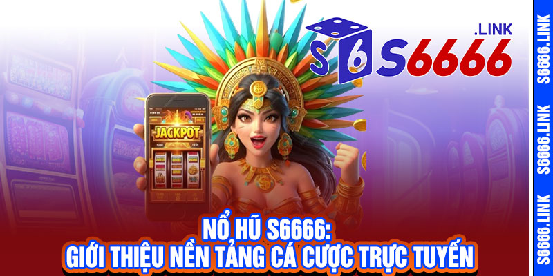 Nổ Hũ S6666 - Quay là trúng, vàng rơi lả tả, Jackpot bùng nổ 2 Nổ Hũ S6666: Giới thiệu nền tảng cá cược trực tuyến