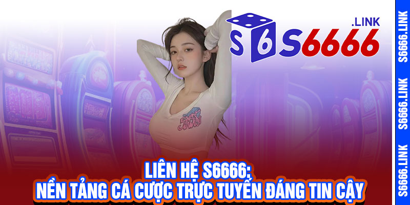 Liên Hệ S6666 - Hỗ trợ 24/7, giải đáp siêu tốc, mang đến trải nghiệm mượt mà 1 Liên Hệ S6666: Nền Tảng Cá Cược Trực Tuyến Đáng Tin Cậy
