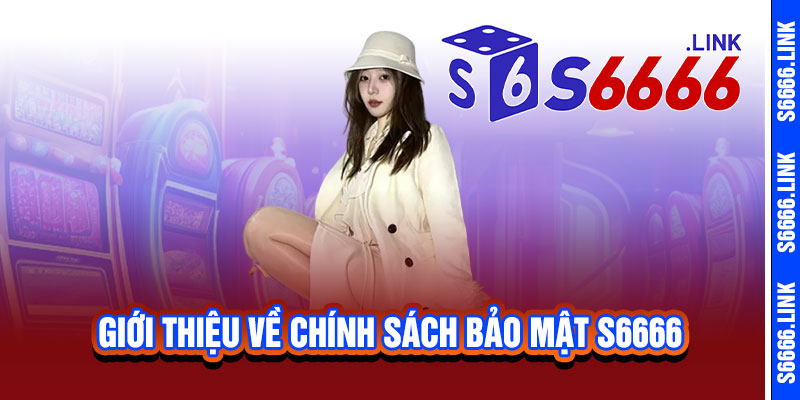 Chính Sách Bảo Mật S6666 - Bảo vệ dữ liệu tuyệt đối, an tâm trải nghiệm 1 Giới thiệu về Chính Sách Bảo Mật S6666