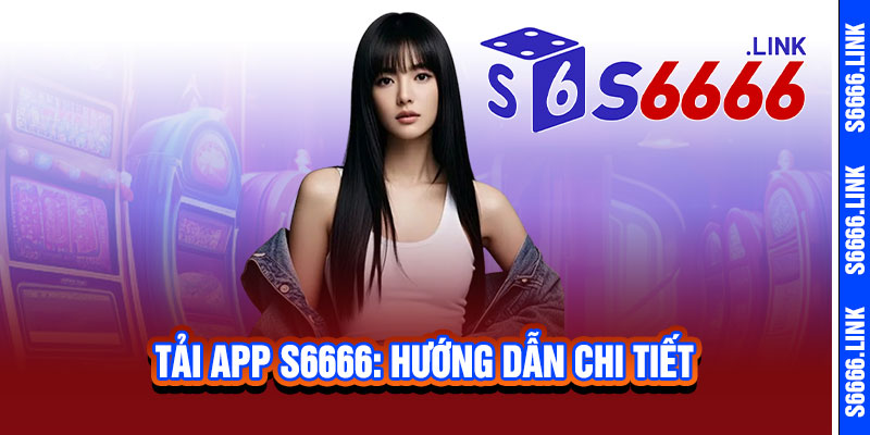 Tải App S6666 – Cược nhanh, thắng lớn, trải nghiệm mượt mà không giới hạn 2 Tải App S6666: Hướng Dẫn Chi Tiết