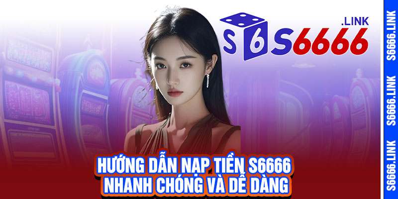Nạp tiền S6666 - Nhận ngay ưu đãi, cược liền tay, thắng đậm ngay trong ngày 2 Hướng dẫn nạp tiền S6666 nhanh chóng và dễ dàng