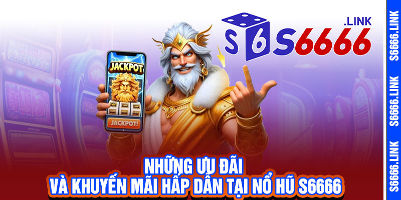 Nổ Hũ S6666 - Quay là trúng, vàng rơi lả tả, Jackpot bùng nổ 3 Những ưu đãi và khuyến mãi hấp dẫn tại Nổ Hũ S6666
