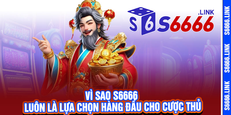 10 Vì sao S6666 luôn là lựa chọn hàng đầu cho cược thủ