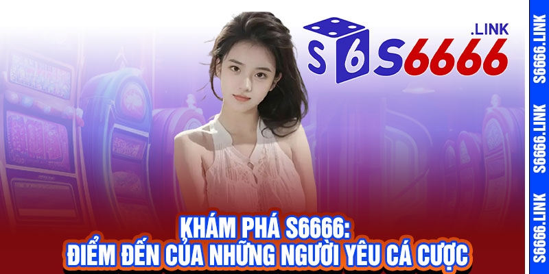 Giới Thiệu S6666 - Thắng Lớn Bất Ngờ, Trải Nghiệm Đỉnh Cao 2 Khám Phá S6666: Điểm Đến Của Những Người Yêu Cá Cược